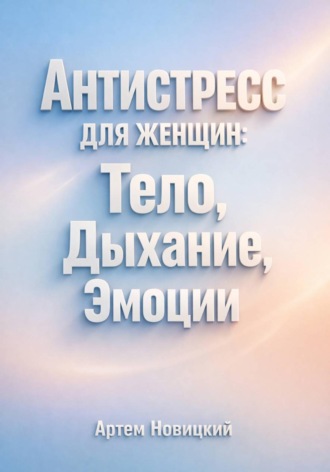 Артем Новицкий. Антистресс для Женщин Тело Дыхание Эмоции