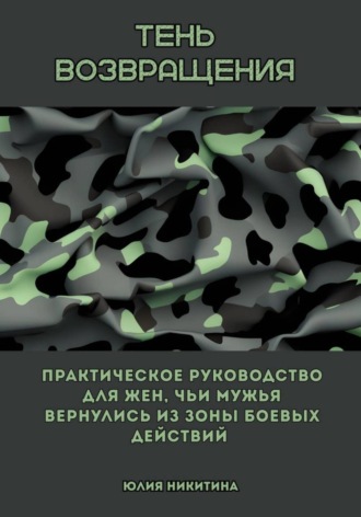 Юлия Никитина. Тень возвращения. Практическое руководство для жен, чьи мужья вернулись из зоны боевых действий