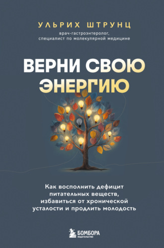 Ульрих Штрунц. Верни свою энергию: как восполнить дефицит питательных веществ, избавиться от хронической усталости и продлить молодость