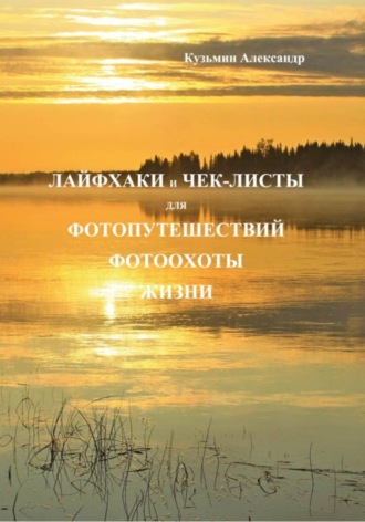 Александр Кузьмин. Лайфхаки и чек-листы для фотопутешествий фотоохоты жизни