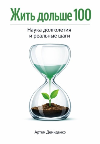 . Жить дольше 100: Наука долголетия и реальные шаги