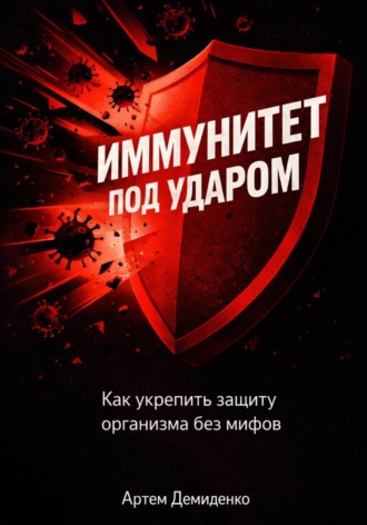 Артем Демиденко. Иммунитет под ударом: Как укрепить защиту организма без мифов