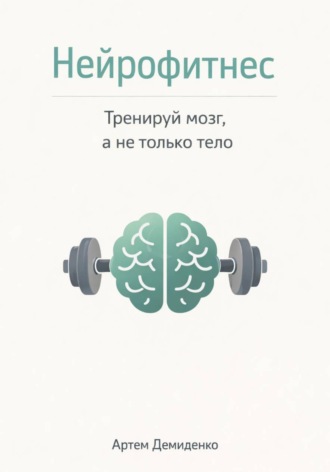Артем Демиденко. Нейрофитнес: Тренируй мозг, а не только тело