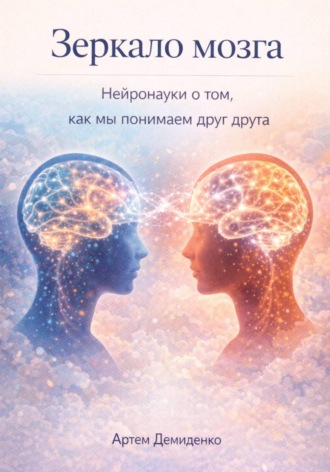 Артем Демиденко. Зеркало мозга: Нейронауки о том, как мы понимаем друг друга