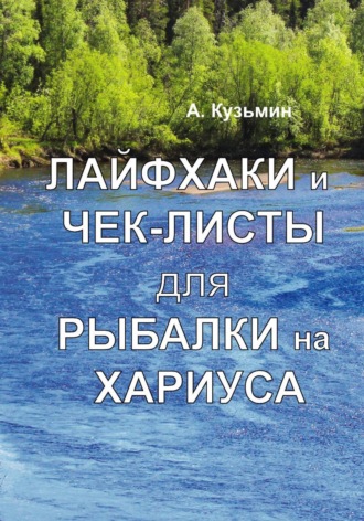 Александр Кузьмин. Лайфхаки и чек-листы для рыбалки на хариуса и жизни. Книга-фотоальбом