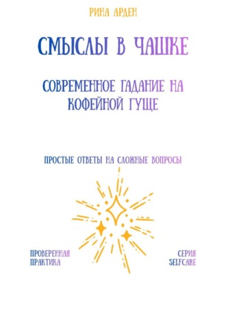 Рина Арден. Смыслы в чашке: современное гадание на кофейной гуще