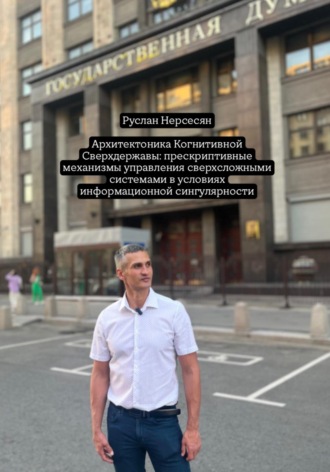 Руслан Нерсесян. Архитектоника Когнитивной Сверхдержавы: прескриптивные механизмы управления сверхсложными системами в условиях информационной сингулярности