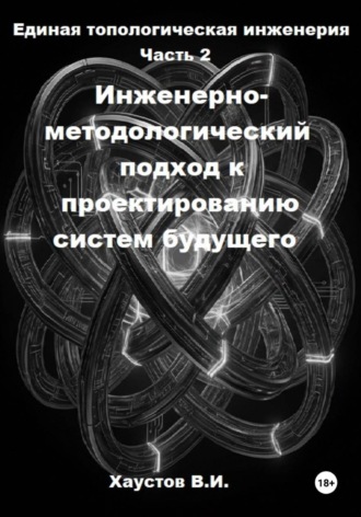 Владимир Хаустов. Единая топологическая инженерия. Часть II. Инженерно-методологический подход к проектированию систем будущего