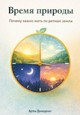 . Время природы: Почему важно жить по ритмам земли