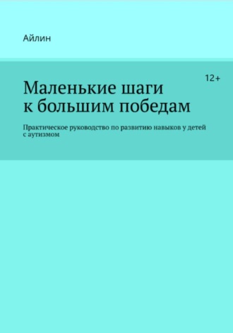 Айлин. Маленькие шаги к большим победам. Практическое руководство по развитию навыков у детей с аутизмом