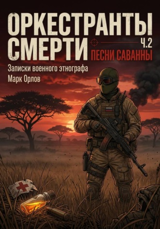Марк Орлов. Оркестранты смерти. Часть 2. Песни саванны. Записки военного этнографа