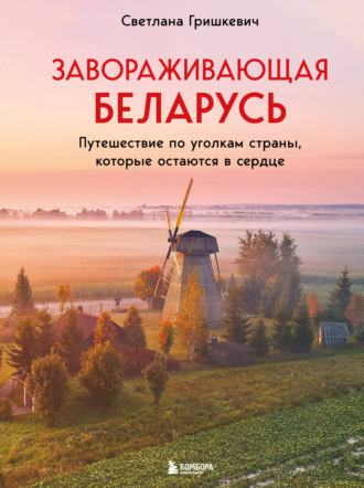 Светлана Гришкевич. Завораживающая Беларусь. Путешествие по уголкам страны, которые остаются в сердце