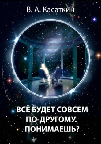 Касаткин Вадим. ВСЕ БУДЕТ СОВСЕМ ПО-ДРУГОМУ. ПОНИМАЕШЬ?