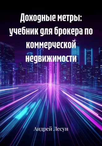 Андрей Лесун. Доходные метры: учебник для брокера по коммерческой недвижимости
