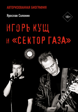 Ярослав Солонин. Игорь Кущ и «Сектор Газа». Авторизованная биография