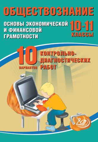 . Обществознание. 10–11 классы. Основы экономической и финансовой грамотности. 10 вариантов контрольно-диагностических работ