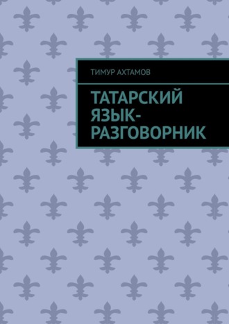 Тимур Ахтамов. Татарский язык. Разговорник