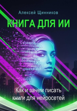 Алексей Юрьевич Щинников. Книга для ИИ. Как и зачем писать книги для нейросетей