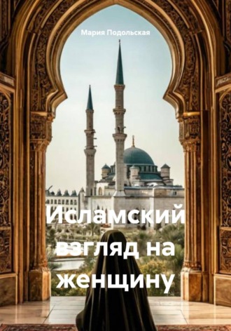 Мария Подольская. Исламский взгляд на женщину