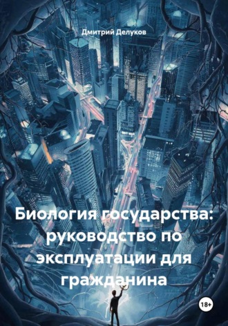 Дмитрий Делуков. Биология государства: руководство по эксплуатации для гражданина
