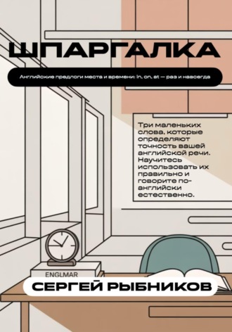 Сергей Рыбников. Английские предлоги места и времени: in, on, at раз и навсегда. Шпаргалка