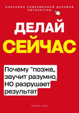 Роберт Стен. Делай сейчас. Почему позже звучит разумно, но разрушает результат