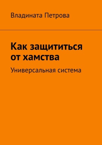 Владината Петрова. Как защититься от хамства. Универсальная система