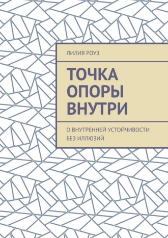 Лилия Роуз. Точка опоры внутри. О внутренней устойчивости без иллюзий