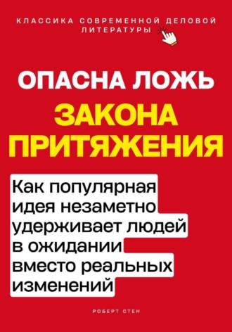 Роберт Стен. Опасная ложь закона притяжения. Как популярная идея незаметно удерживает людей в ожидании вместо реальных изменений