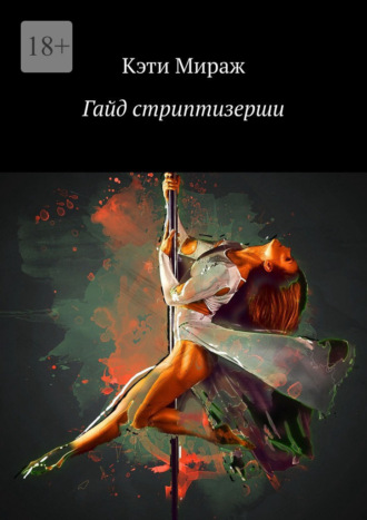 Кэти Мираж. Гайд стриптизерши. Все секреты профессии