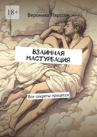 Вероника Ларссон. Взаимная мастурбация. Все секреты процесса