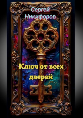 Сергей Михайлович Никифоров. Ключ от всех дверей