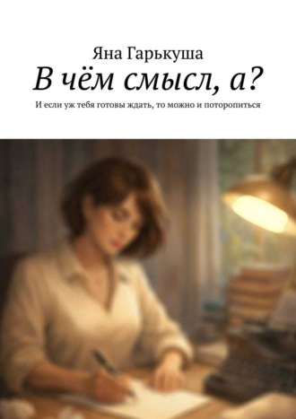 Яна Гарькуша. В чём смысл, а? И если уж тебя готовы ждать, то можно и поторопиться