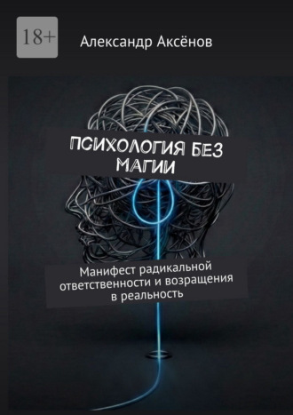 Александр Аксёнов. Психология без магии. Манифест радикальной ответственности и возращения в реальность