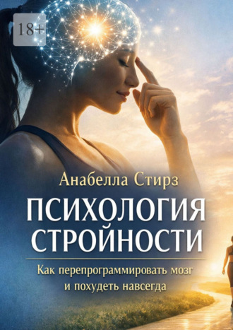 Анабелла Стирз. Психология стройности. Как перепрограммировать мозг и похудеть навсегда