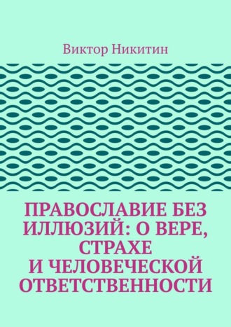 Виктор Никитин. Православие без иллюзий: о вере, страхе и человеческой ответственности