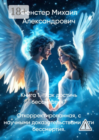 Михаил Александрович Фенстер. Книга 1. Как достичь бессмертия. Откорректированная, с научными доказательствами пути бессмертия. Полное руководство для достижения бессмертия в 10 книгах