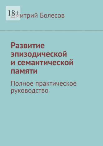 Дмитрий Болесов. Развитие эпизодической и семантической памяти. Полное практическое руководство