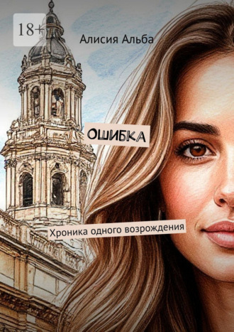 Алисия Альба. Ошибка. Хроника одного возрождения