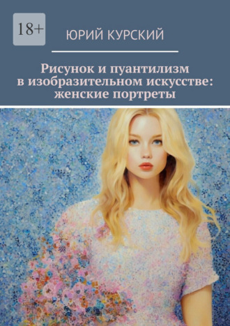 Юрий Курский. Рисунок и пуантилизм в изобразительном искусстве: женские портреты