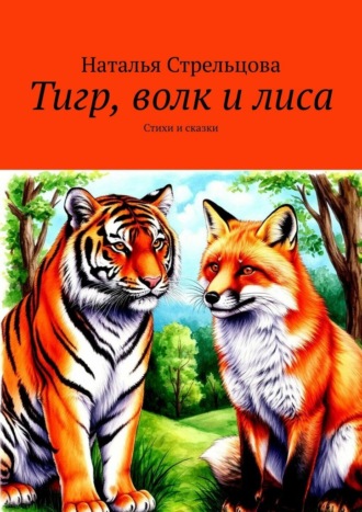 Наталья Стрельцова. Тигр, волк и лиса. Стихи и сказки