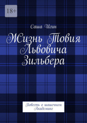 Саша Игин. Жизнь Товия Львовича Зильбера. Повесть о шашечном Академике