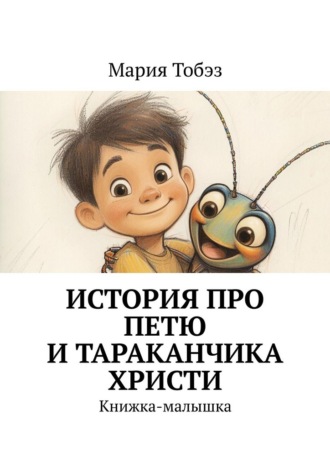 Мария Тобэз. История про Петю и тараканчика Христи. Книжка-малышка