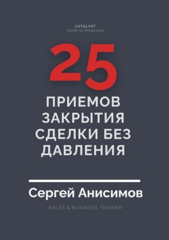 Сергей Анисимов. 25 приемов закрытия сделки без давления