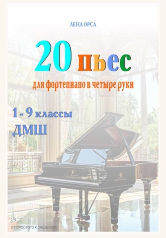 Лена Орса. 20 пьес для фортепиано в 4 руки: от простого к сложному. 1-9 классы ДМШ