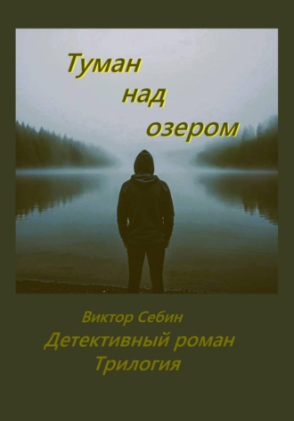 Виктор Себин. Туман над озером. Детективный роман. Трилогия