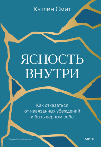 Катлин Смит. Ясность внутри. Как отказаться от навязанных убеждений и быть верным себе