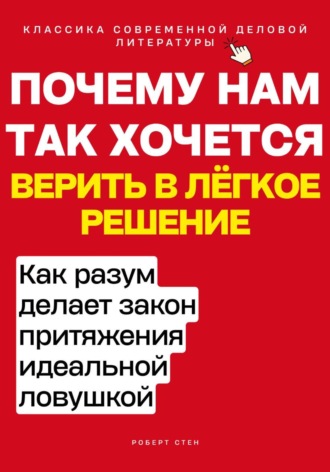 Роберт Стен. Почему нам так хочется верить в лёгкое решение. Как разум делает закон притяжения идеальной ловушкой