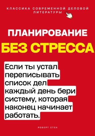 Роберт Стен. Планирование без стресса. Если ты устал переписывать список дел каждый день, бери систему, которая наконец начинает работать