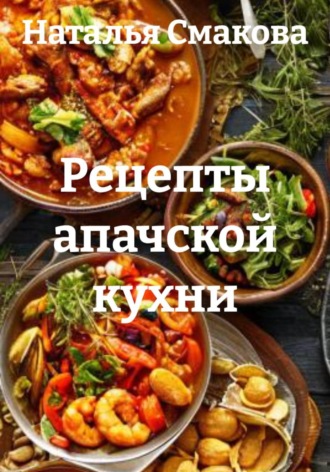 Наталья Смакова. Рецепты апачской кухни